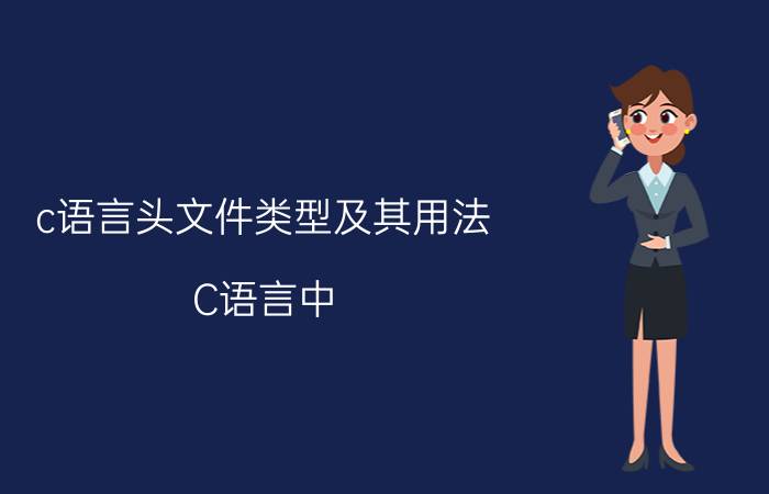 c语言头文件类型及其用法 C语言中.c和.h有什么区别？